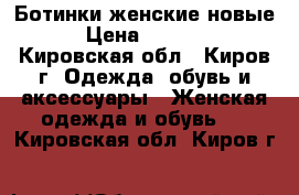 Ботинки женские новые › Цена ­ 1 200 - Кировская обл., Киров г. Одежда, обувь и аксессуары » Женская одежда и обувь   . Кировская обл.,Киров г.